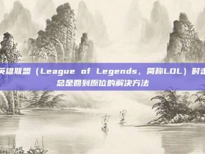玩英雄联盟（League of Legends，简称LOL）时走路总是回到原位的解决方法