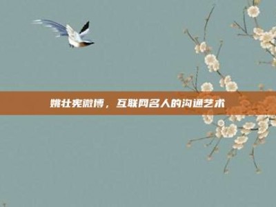 姚壮宪微博，互联网名人的沟通艺术