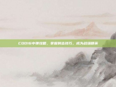 COD16中弹攻略，掌握射击技巧，成为战场精英