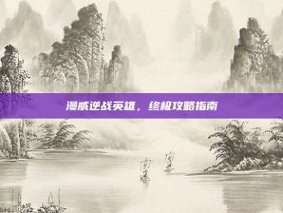 漫威逆战英雄，终极攻略指南