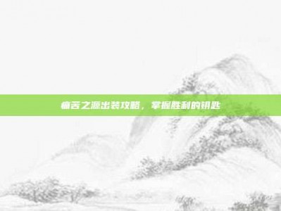 痛苦之源出装攻略，掌握胜利的钥匙