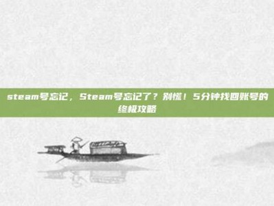 steam号忘记，Steam号忘记了？别慌！5分钟找回账号的终极攻略