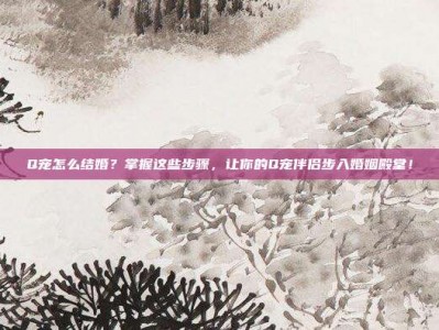 Q宠怎么结婚？掌握这些步骤，让你的Q宠伴侣步入婚姻殿堂！