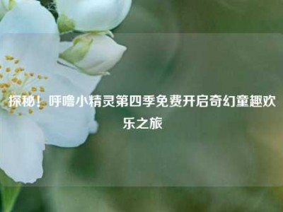 探秘！呼噜小精灵第四季免费开启奇幻童趣欢乐之旅