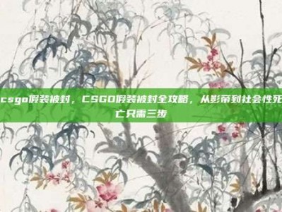 csgo假装被封，CSGO假装被封全攻略，从影帝到社会性死亡只需三步