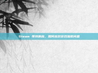 Steam 等待响应，如何应对游戏加载问题
