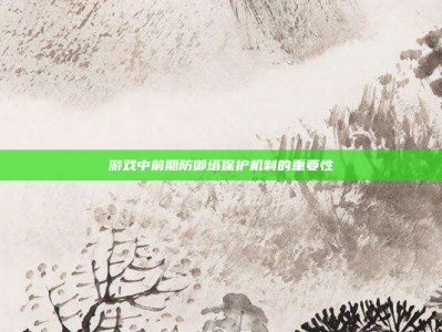 游戏中前期防御塔保护机制的重要性
