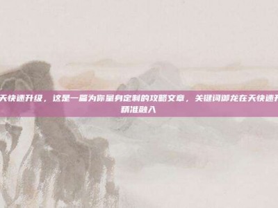 御龙在天快速升级，这是一篇为你量身定制的攻略文章，关键词御龙在天快速升级 已精准融入