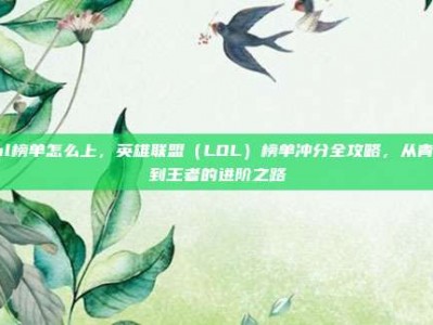lol榜单怎么上，英雄联盟（LOL）榜单冲分全攻略，从青铜到王者的进阶之路