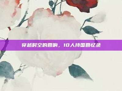 穿越时空的回响，10人持国回忆录