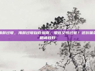 吃海鲜过敏，海鲜过敏自救指南，爱吃又怕过敏？这份保命攻略请收好
