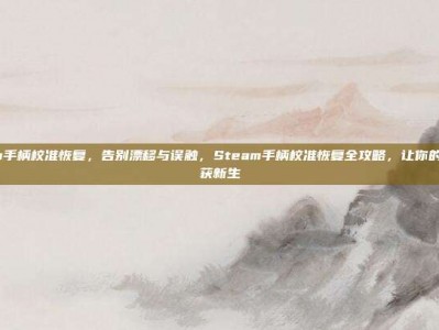 steam手柄校准恢复，告别漂移与误触，Steam手柄校准恢复全攻略，让你的手柄重获新生