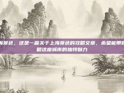 上海景色，这是一篇关于上海景色的攻略文章，希望能带你领略这座城市的独特魅力