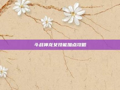斗战神龙女技能加点攻略