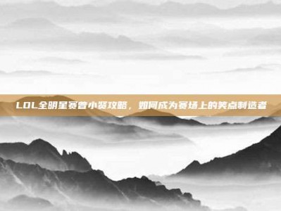 LOL全明星赛曾小贤攻略，如何成为赛场上的笑点制造者