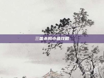 三国杀周小鱼攻略
