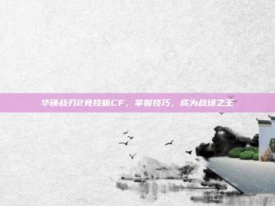 华硕战刃2竞技版CF，掌握技巧，成为战场之王