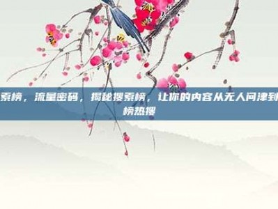 搜索榜，流量密码，揭秘搜索榜，让你的内容从无人问津到霸榜热搜