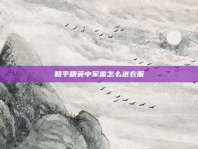 和平精英中军需怎么送衣服