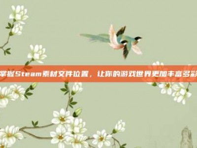 掌握Steam素材文件位置，让你的游戏世界更加丰富多彩