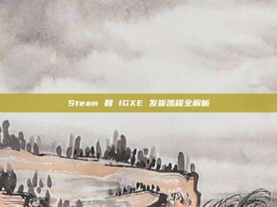 Steam 和 IGXE 发货流程全解析