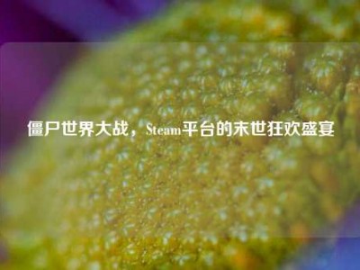僵尸世界大战，Steam平台的末世狂欢盛宴