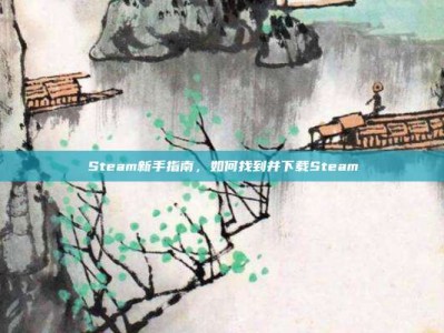 Steam新手指南，如何找到并下载Steam