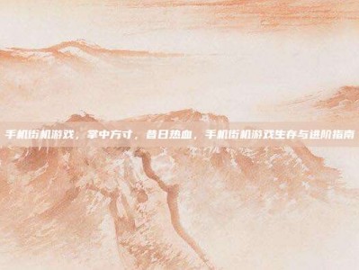手机街机游戏，掌中方寸，昔日热血，手机街机游戏生存与进阶指南