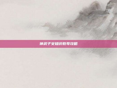 神武子女知识教导攻略