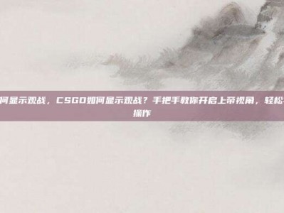 csgo如何显示观战，CSGO如何显示观战？手把手教你开启上帝视角，轻松学习高手操作