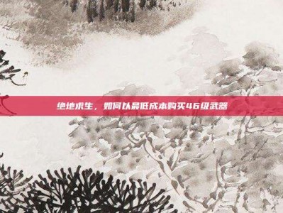 绝地求生，如何以最低成本购买46级武器