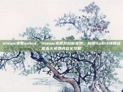 steam免费subid，Steam免费游戏新姿势，利用SubId快速获取永久免费内容全攻略