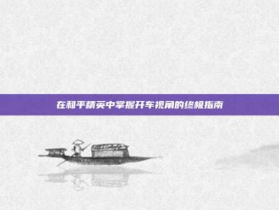 在和平精英中掌握开车视角的终极指南