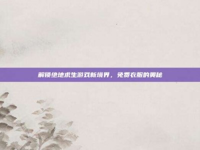 解锁绝地求生游戏新境界，免费衣服的奥秘