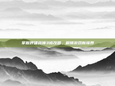 掌握呼啸战神3修改器，解锁游戏新境界