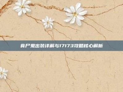 食尸鬼出装详解与17173攻略核心解析
