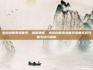逆战创世泰坦套装，破晓神权，逆战创世泰坦套装深度实战攻略与技巧解析