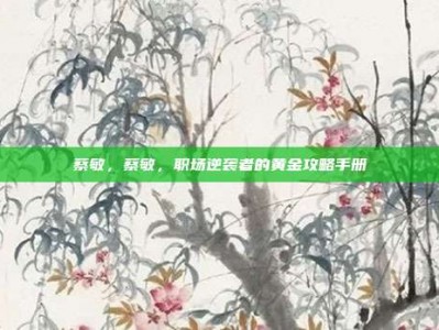 蔡敏，蔡敏，职场逆袭者的黄金攻略手册