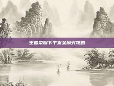 王者荣耀下午发呆模式攻略