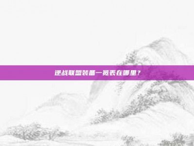 逆战联盟装备一览表在哪里？