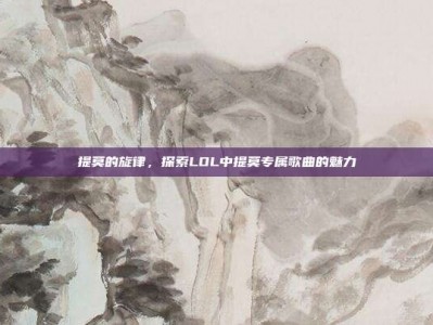 提莫的旋律，探索LOL中提莫专属歌曲的魅力
