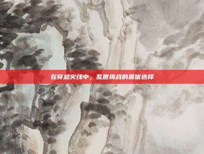 在穿越火线中，乱世挑战的最优选择