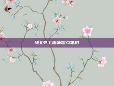 火炬2工程师加点攻略