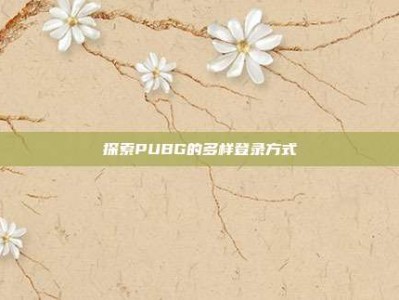 探索PUBG的多样登录方式