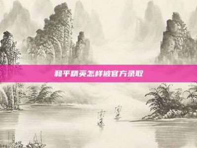 和平精英怎样被官方录取