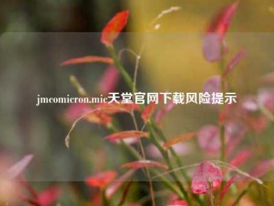 jmcomicron.mic天堂官网下载风险提示