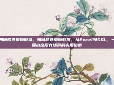如何筛选重复数据，如何筛选重复数据，从Excel到SQL，一篇搞定所有场景的实用指南