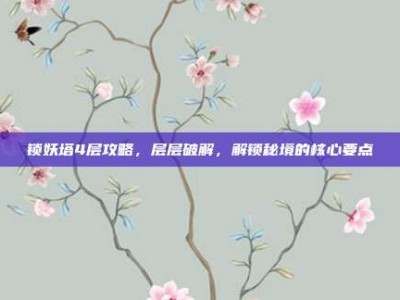 锁妖塔4层攻略，层层破解，解锁秘境的核心要点
