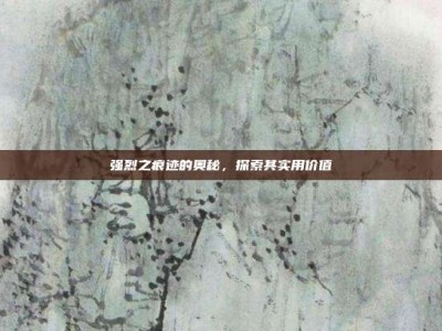 强烈之痕迹的奥秘，探索其实用价值