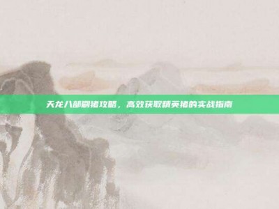 天龙八部刷猪攻略，高效获取精英猪的实战指南